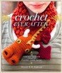 Crochet Ever After. 18 Crochet Projects Inspired by Classic Fairy Tales